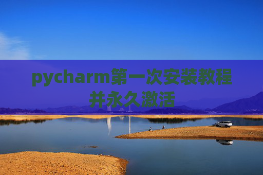 pycharm第一次安装教程并永久激活